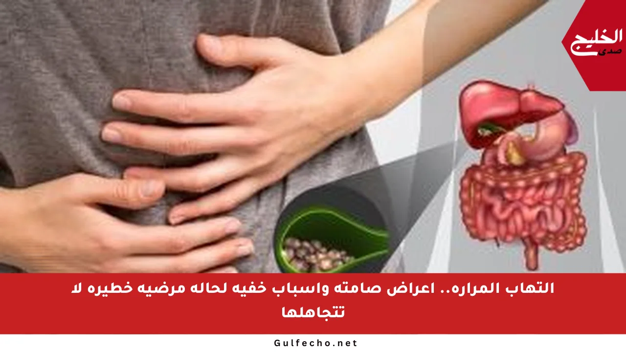 التهاب المرارة.. أعراض صامتة وأسباب خفية لحالة مرضية خطيرة لا تتجاهلها